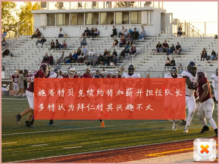 施洛特贝克续约将加薪并担任队长多特认为拜仁对其兴趣不大