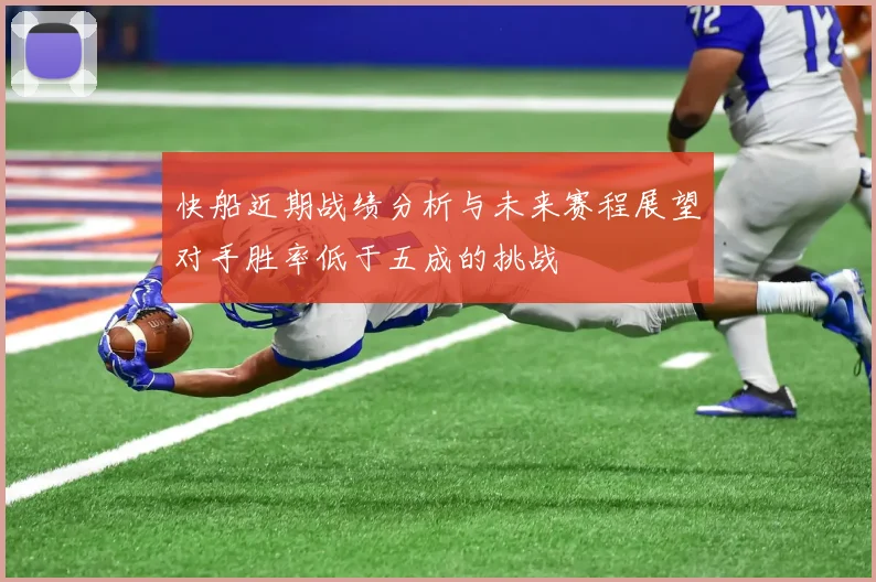 快船近期战绩分析与未来赛程展望对手胜率低于五成的挑战