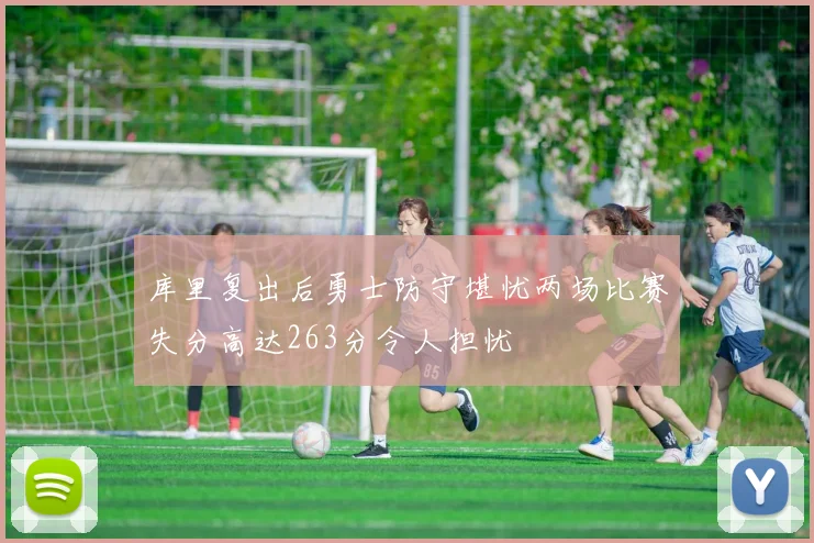库里复出后勇士防守堪忧两场比赛失分高达263分令人担忧