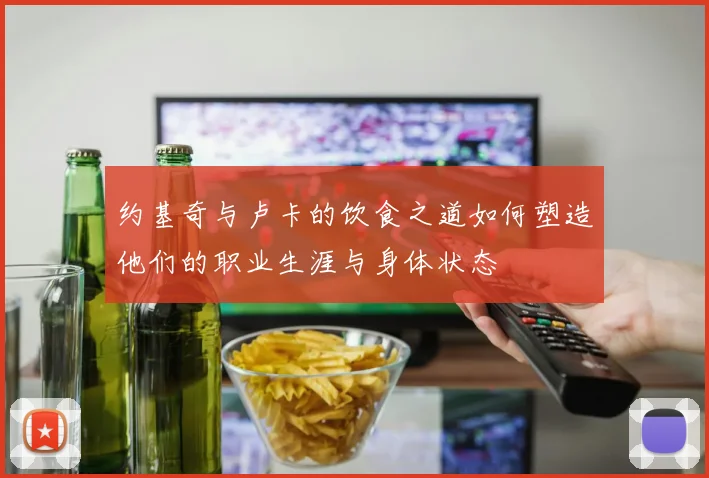 约基奇与卢卡的饮食之道如何塑造他们的职业生涯与身体状态
