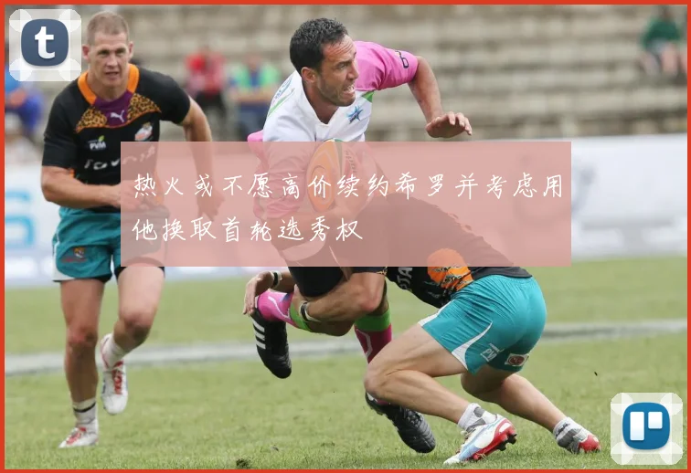 热火或不愿高价续约希罗并考虑用他换取首轮选秀权