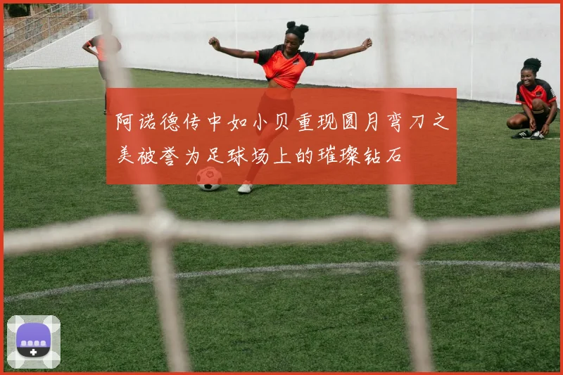 阿诺德传中如小贝重现圆月弯刀之美被誉为足球场上的璀璨钻石