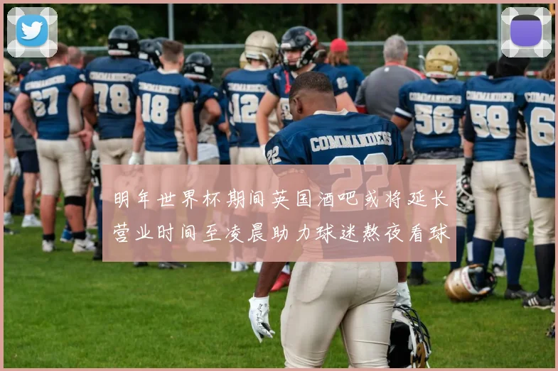 明年世界杯期间英国酒吧或将延长营业时间至凌晨助力球迷熬夜看球