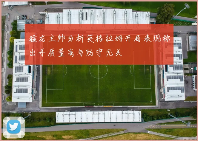 猛龙主帅分析英格拉姆开局表现称出手质量高与防守无关