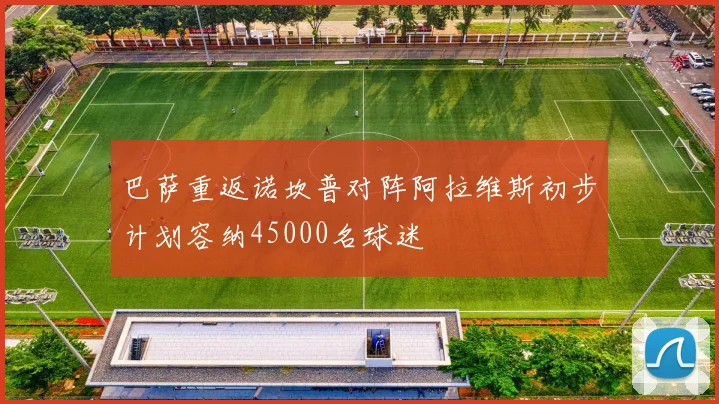巴萨重返诺坎普对阵阿拉维斯初步计划容纳45000名球迷