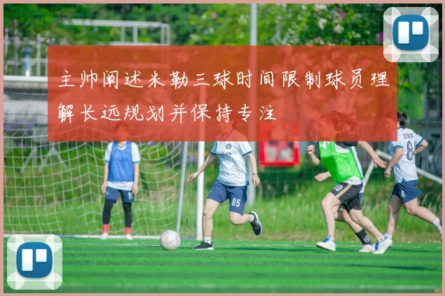 主帅阐述米勒三球时间限制球员理解长远规划并保持专注