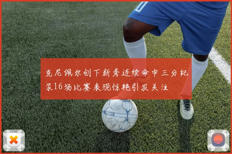 克尼佩尔创下新秀连续命中三分纪录16场比赛表现惊艳引发关注