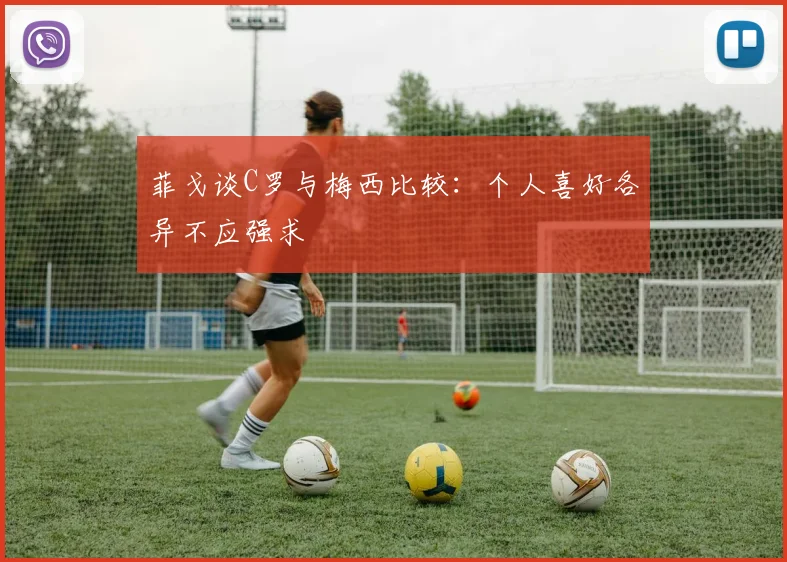 菲戈谈C罗与梅西比较：个人喜好各异不应强求