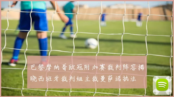 巴黎摩纳哥欧冠附加赛裁判阵容揭晓西班牙裁判组主裁曼萨诺执法
