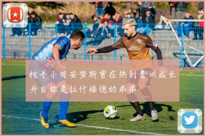 枪手小将安努斯曾在热刺青训成长并自称是拉什福德的弟弟