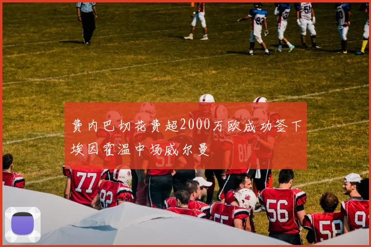 费内巴切花费超2000万欧成功签下埃因霍温中场威尔曼
