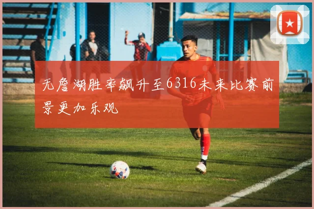 无詹湖胜率飙升至6316未来比赛前景更加乐观
