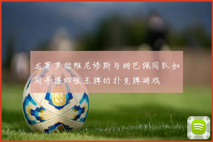 龙赛罗称维尼修斯与姆巴佩同队如同手握四张王牌的扑克牌游戏