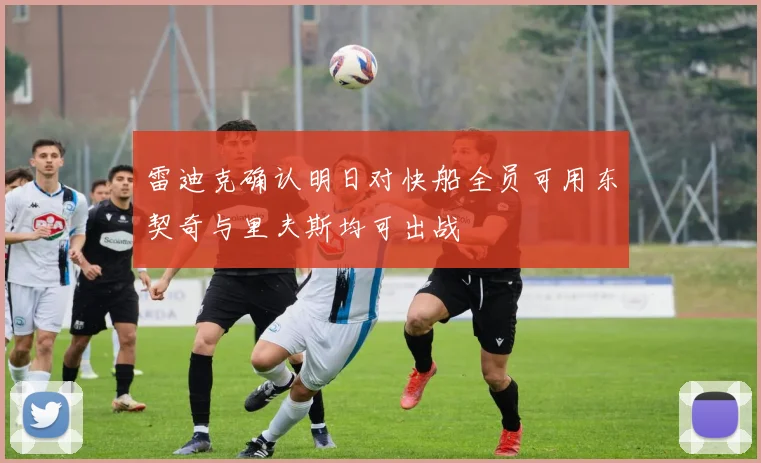 雷迪克确认明日对快船全员可用东契奇与里夫斯均可出战