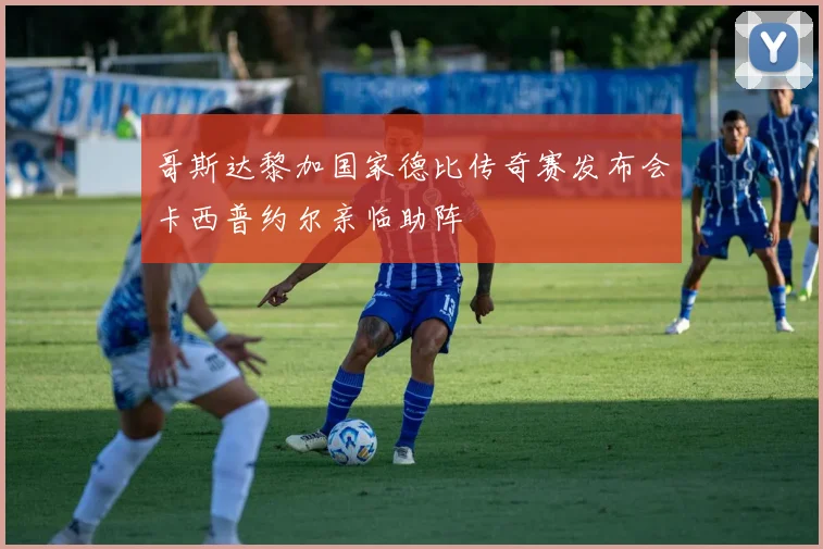 哥斯达黎加国家德比传奇赛发布会卡西普约尔亲临助阵