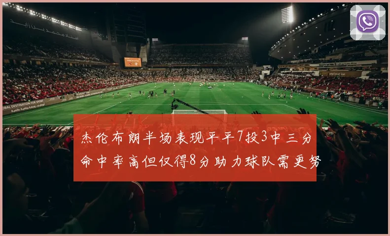 杰伦布朗半场表现平平7投3中三分命中率高但仅得8分助力球队需更努力