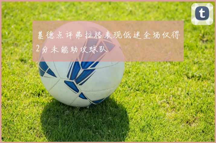 基德点评弗拉格表现低迷全场仅得2分未能助攻球队