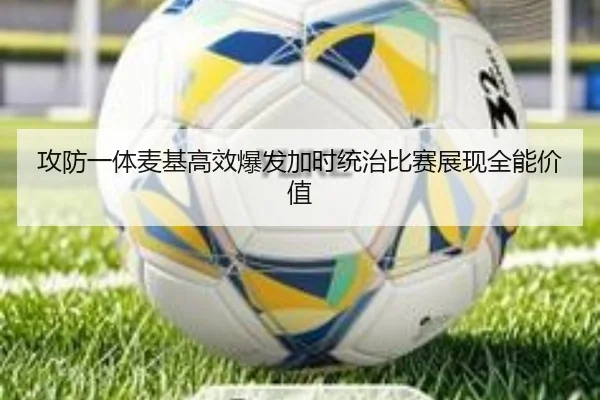 攻防一体麦基高效爆发加时统治比赛展现全能价值